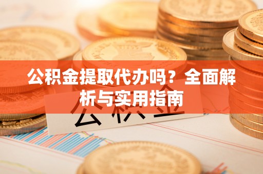 安南公积金提取代办吗？全面解析与实用指南
