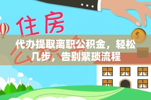 安南代办提取离职公积金，轻松几步，告别繁琐流程