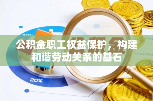 安南公积金职工权益保护，构建和谐劳动关系的基石