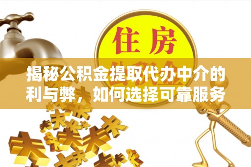 安南揭秘公积金提取代办中介的利与弊，如何选择可靠服务？