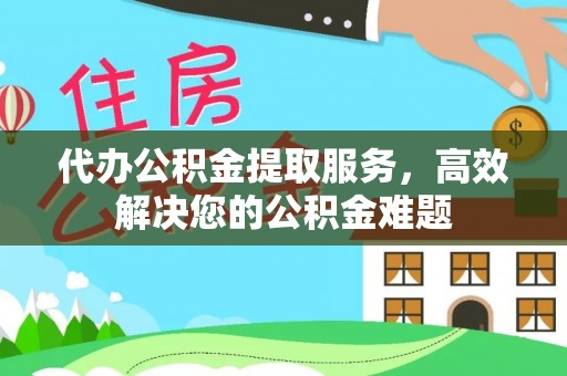 安南代办公积金提取服务，高效解决您的公积金难题