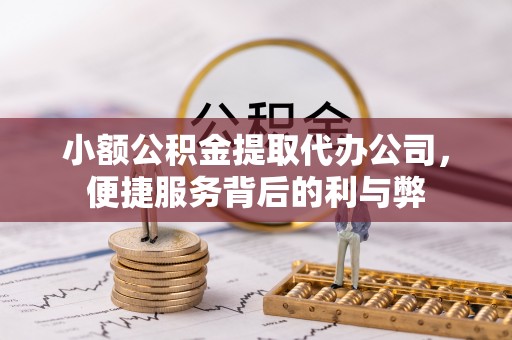 安南小额公积金提取代办公司，便捷服务背后的利与弊