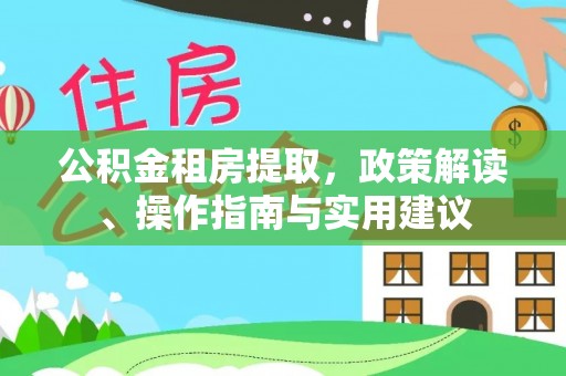 安南公积金租房提取，政策解读、操作指南与实用建议
