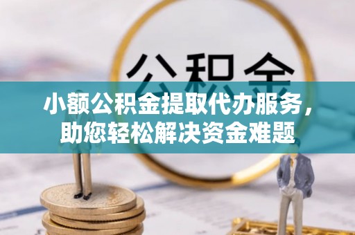 安南小额公积金提取代办服务，助您轻松解决资金难题