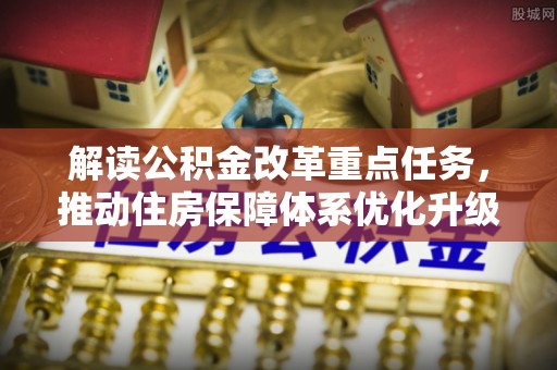 安南解读公积金改革重点任务，推动住房保障体系优化升级