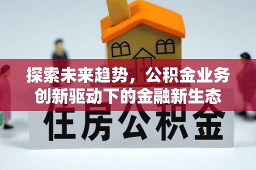 安南探索未来趋势，公积金业务创新驱动下的金融新生态