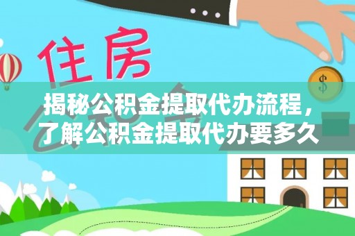 安南揭秘公积金提取代办流程，了解公积金提取代办要多久的关键因素