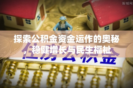 安南探索公积金资金运作的奥秘，稳健增长与民生福祉