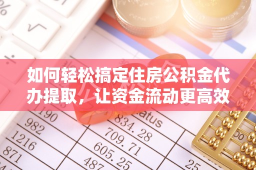 安南如何轻松搞定住房公积金代办提取，让资金流动更高效
