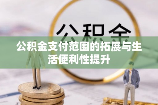 安南公积金支付范围的拓展与生活便利性提升