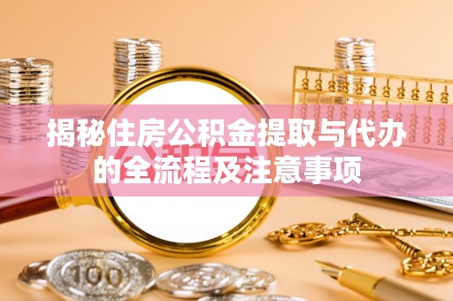 安南揭秘住房公积金提取与代办的全流程及注意事项
