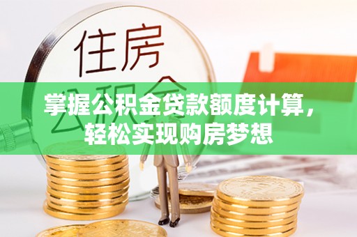 安南掌握公积金贷款额度计算，轻松实现购房梦想