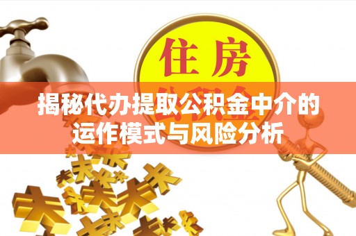 安南揭秘代办提取公积金中介的运作模式与风险分析