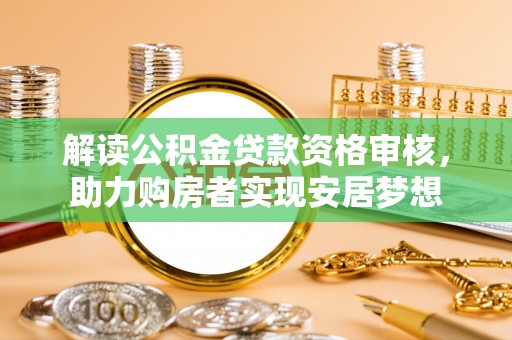 安南解读公积金贷款资格审核，助力购房者实现安居梦想