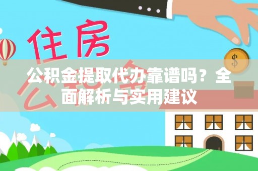 安南公积金提取代办靠谱吗？全面解析与实用建议