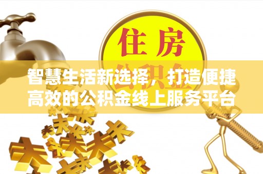 安南智慧生活新选择，打造便捷高效的公积金线上服务平台