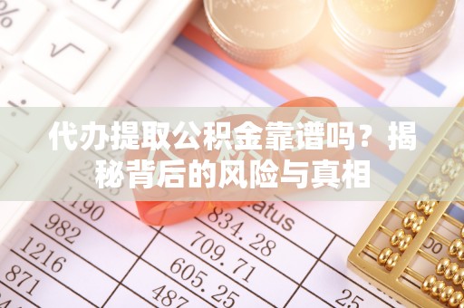 安南代办提取公积金靠谱吗？揭秘背后的风险与真相