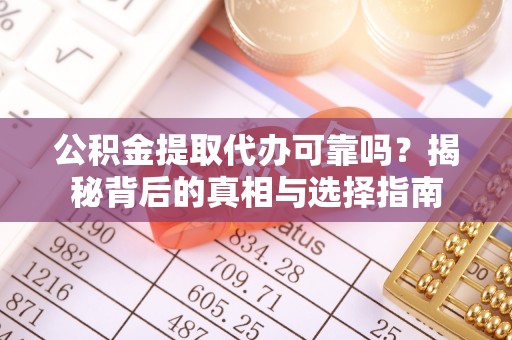 安南公积金提取代办可靠吗？揭秘背后的真相与选择指南