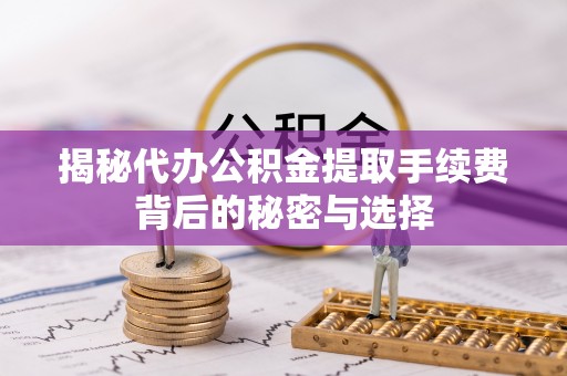 安南揭秘代办公积金提取手续费背后的秘密与选择