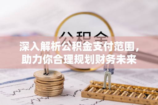 安南深入解析公积金支付范围，助力你合理规划财务未来