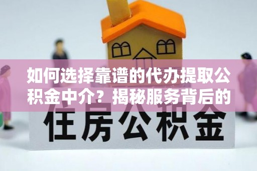 安南如何选择靠谱的代办提取公积金中介？揭秘服务背后的真相