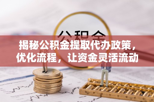 安南揭秘公积金提取代办政策，优化流程，让资金灵活流动