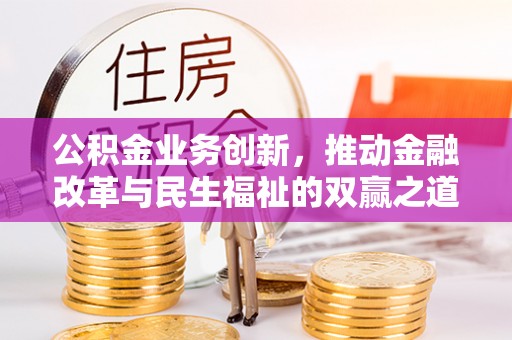 安南公积金业务创新，推动金融改革与民生福祉的双赢之道