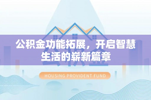 安南公积金功能拓展，开启智慧生活的崭新篇章