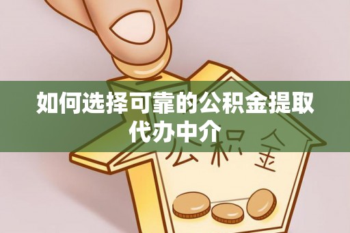安南如何选择可靠的公积金提取代办中介