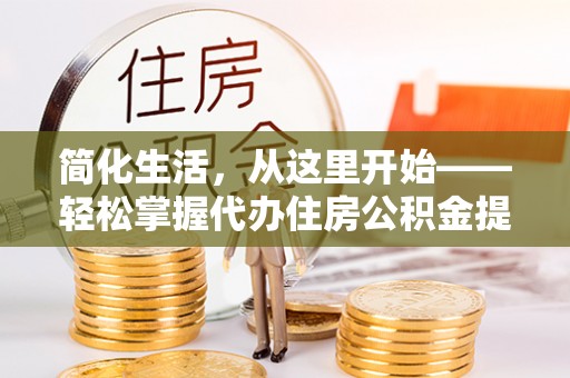安南简化生活，从这里开始——轻松掌握代办住房公积金提取全流程