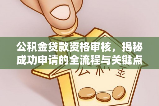 安南公积金贷款资格审核，揭秘成功申请的全流程与关键点