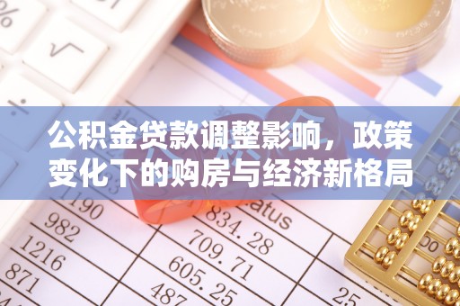 安南公积金贷款调整影响，政策变化下的购房与经济新格局