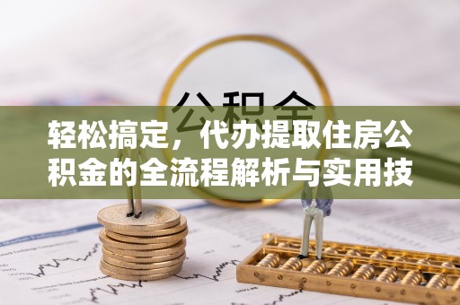 安南轻松搞定，代办提取住房公积金的全流程解析与实用技巧