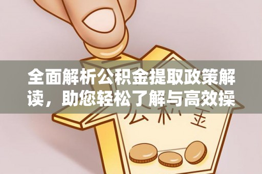 安南全面解析公积金提取政策解读，助您轻松了解与高效操作