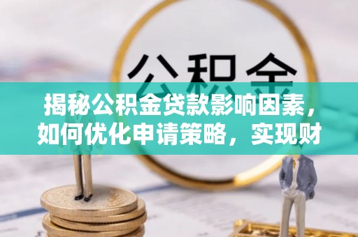 安南揭秘公积金贷款影响因素，如何优化申请策略，实现财务自由？