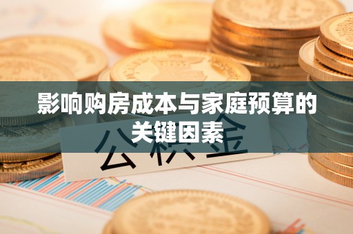 安南影响购房成本与家庭预算的关键因素