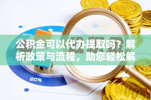 安南公积金可以代办提取吗？解析政策与流程，助您轻松解决疑问