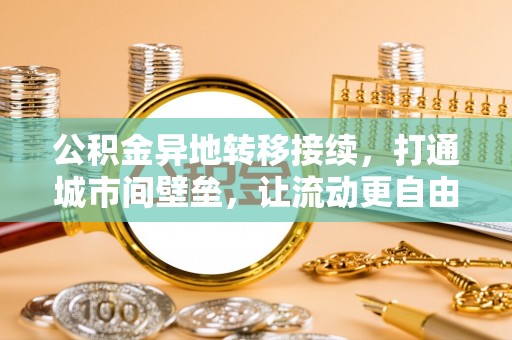 安南公积金异地转移接续，打通城市间壁垒，让流动更自由