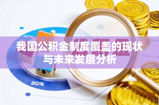 安南我国公积金制度覆盖的现状与未来发展分析