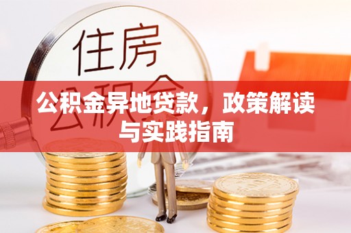 安南公积金异地贷款，政策解读与实践指南