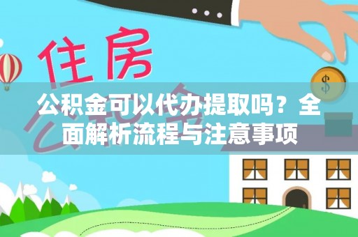 安南公积金可以代办提取吗？全面解析流程与注意事项