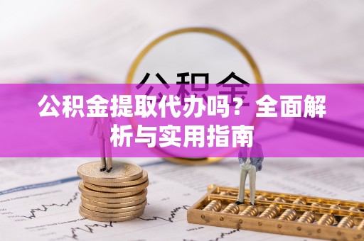 安南公积金提取代办吗？全面解析与实用指南
