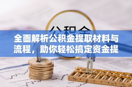 安南全面解析公积金提取材料与流程，助你轻松搞定资金提取！
